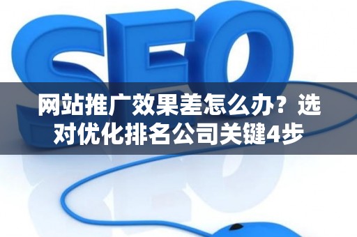 网站推广效果差怎么办？选对优化排名公司关键4步