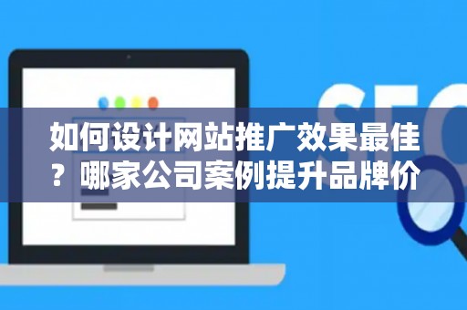 如何设计网站推广效果最佳？哪家公司案例提升品牌价值？——基于债务法律角度解析