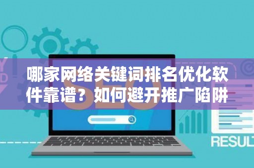 哪家网络关键词排名优化软件靠谱？如何避开推广陷阱妙招？